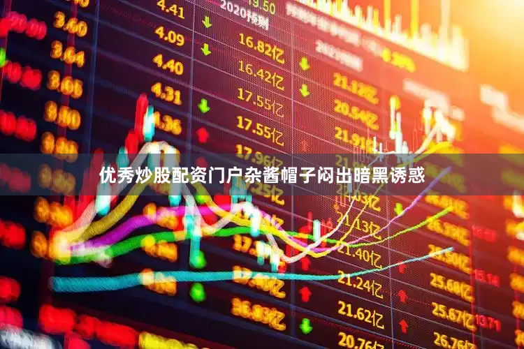 优秀炒股配资门户杂酱帽子闷出暗黑诱惑