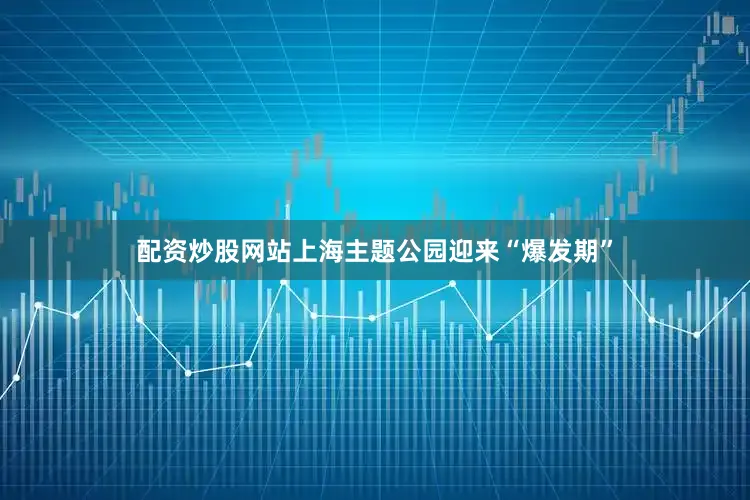 配资炒股网站上海主题公园迎来“爆发期”