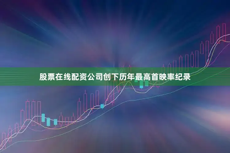 股票在线配资公司创下历年最高首映率纪录