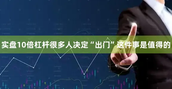 实盘10倍杠杆很多人决定“出门”这件事是值得的