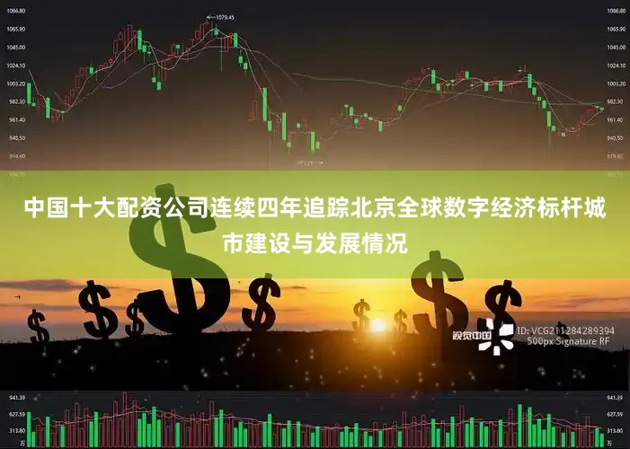 中国十大配资公司连续四年追踪北京全球数字经济标杆城市建设与发展情况