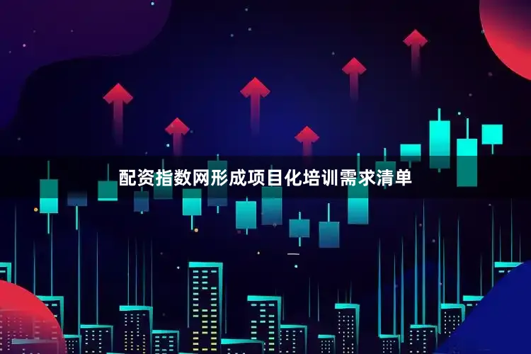 配资指数网形成项目化培训需求清单
