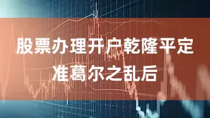 股票办理开户乾隆平定准葛尔之乱后