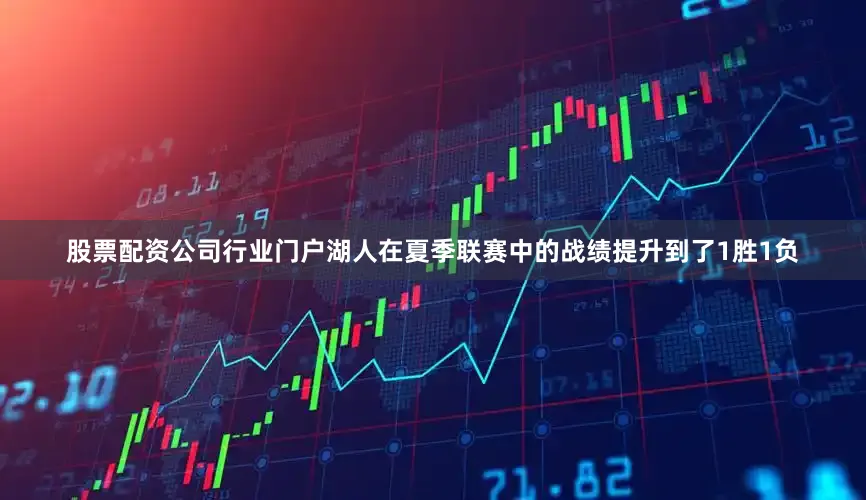 股票配资公司行业门户湖人在夏季联赛中的战绩提升到了1胜1负