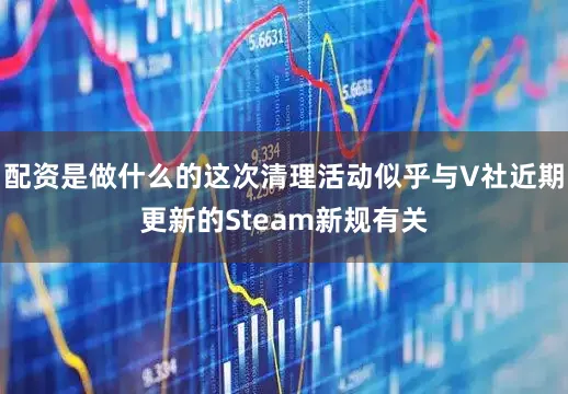 配资是做什么的这次清理活动似乎与V社近期更新的Steam新规有关